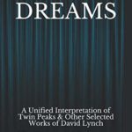IN DREAMS: A Unified Interpretation of Twin Peaks & Other Selected Works of David Lynch