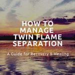 HOW TO MANAGE TWIN FLAME SEPARATION: A Guide For Recovery & Healing