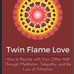 Twin Flame Love: How to Reunite with Your Other Half Through Meditation, Telepathy, and the Law of Attraction